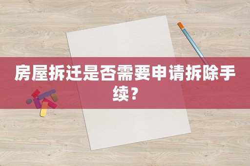 房屋拆遷是否需要申請拆除手續？