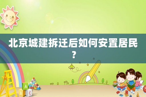 北京城建拆遷后如何安置居民？
