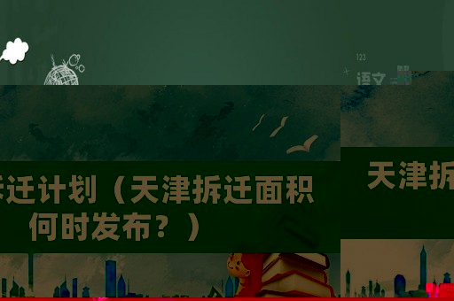 天津拆遷計(jì)劃（天津拆遷面積何時發(fā)布？）