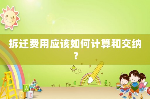 拆遷費用應該如何計算和交納？