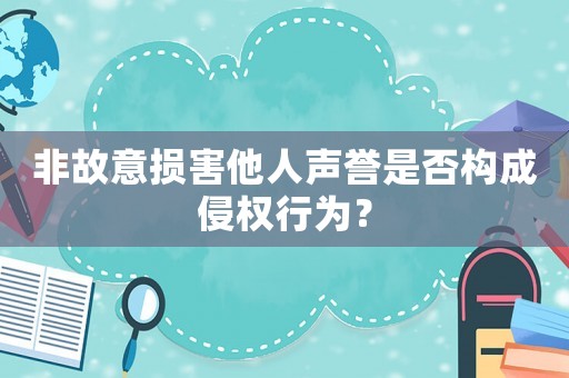 非故意損害他人聲譽是否構成侵權行為？