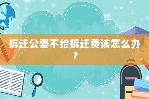 拆遷公婆不給拆遷費(fèi)該怎么辦？