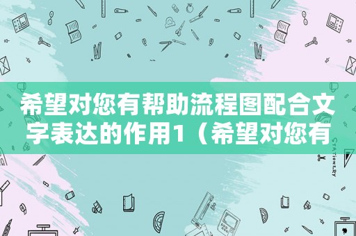 希望對您有幫助流程圖配合文字表達的作用1（希望對您有幫助！）