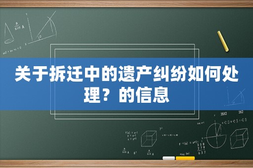 關于拆遷中的遺產糾紛如何處理？的信息