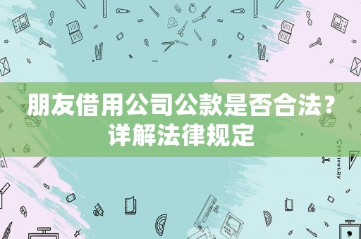 朋友借用公司公款是否合法？詳解法律規定