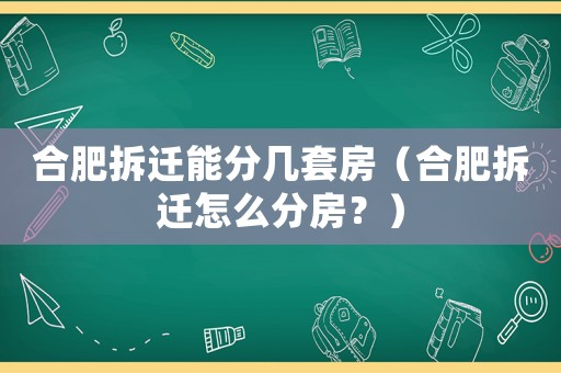 合肥拆遷能分幾套房（合肥拆遷怎么分房？）