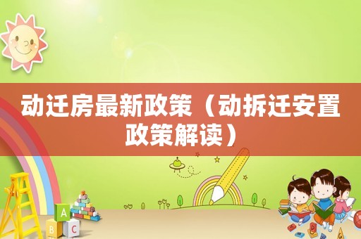 動遷房最新政策（動拆遷安置政策解讀）