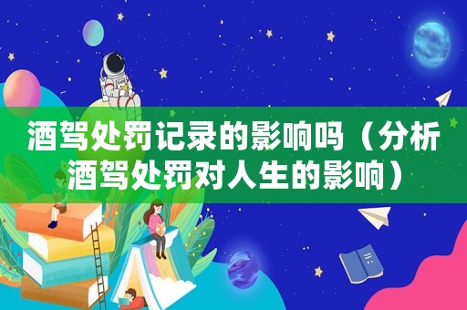 酒駕處罰記錄的影響嗎（分析酒駕處罰對(duì)人生的影響）