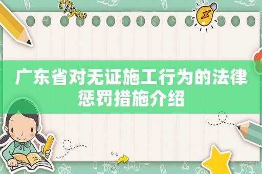 廣東省對無證施工行為的法律懲罰措施介紹