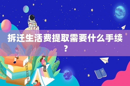 拆遷生活費提取需要什么手續？