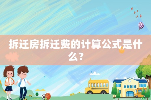 拆遷房拆遷費的計算公式是什么？