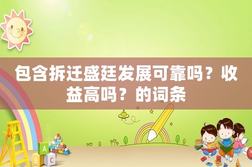包含拆遷盛廷發展可靠嗎？收益高嗎？的詞條