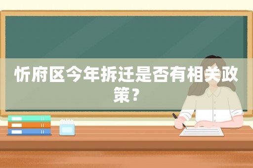 忻府區今年拆遷是否有相關政策？