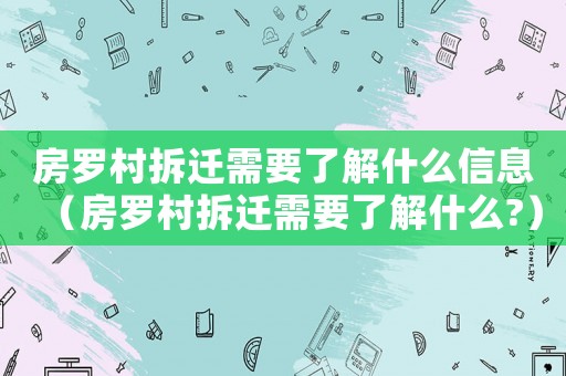 房羅村拆遷需要了解什么信息（房羅村拆遷需要了解什么?）