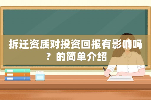 拆遷資質(zhì)對(duì)投資回報(bào)有影響嗎？的簡(jiǎn)單介紹