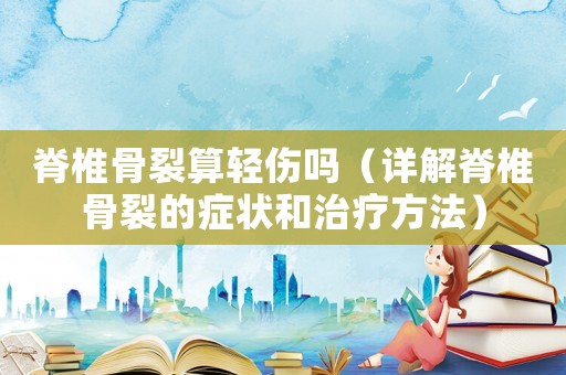 脊椎骨裂算輕傷嗎（詳解脊椎骨裂的癥狀和治療方法）