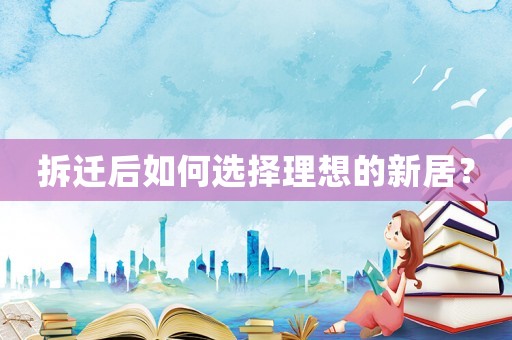 拆遷后如何選擇理想的新居？