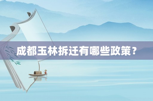 成都玉林拆遷有哪些政策？