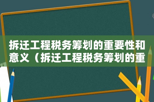 拆遷工程稅務(wù)籌劃的重要性和意義（拆遷工程稅務(wù)籌劃的重要性）