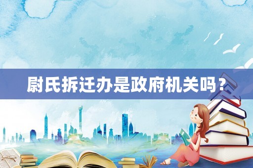 尉氏拆遷辦是政府機關嗎？