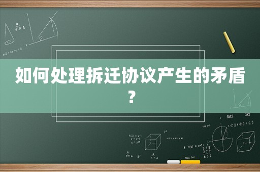 如何處理拆遷協(xié)議產(chǎn)生的矛盾？