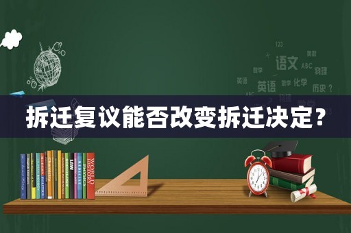 拆遷復議能否改變拆遷決定？