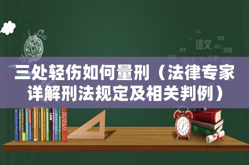 三處輕傷如何量刑（法律專家詳解刑法規定及相關判例）