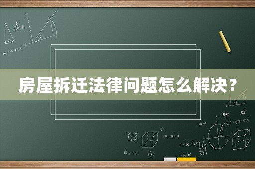 房屋拆遷法律問題怎么解決？