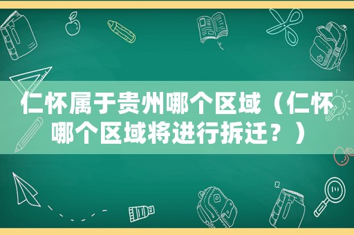 仁懷屬于貴州哪個(gè)區(qū)域（仁懷哪個(gè)區(qū)域?qū)⑦M(jìn)行拆遷？）
