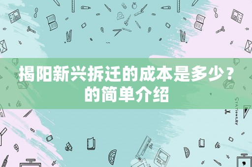 揭陽新興拆遷的成本是多少？的簡單介紹