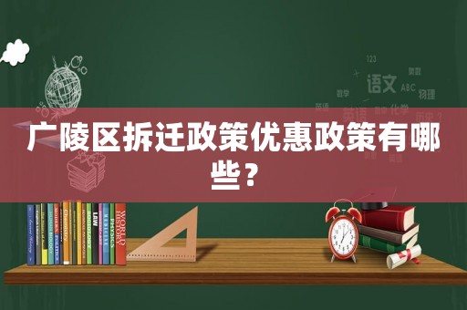 廣陵區(qū)拆遷政策優(yōu)惠政策有哪些？