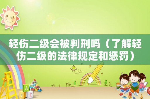 輕傷二級會被判刑嗎（了解輕傷二級的法律規(guī)定和懲罰）