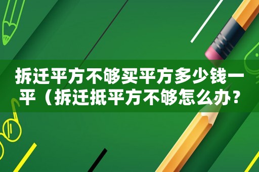 拆遷平方不夠買(mǎi)平方多少錢(qián)一平（拆遷抵平方不夠怎么辦？）
