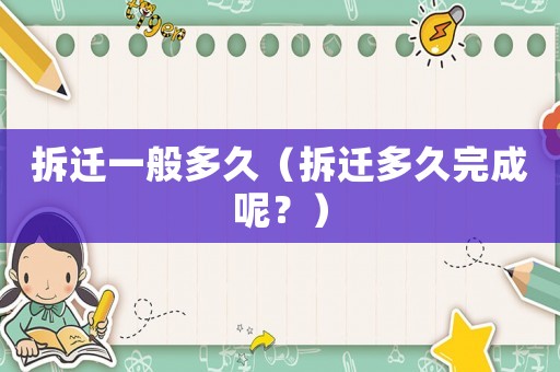 拆遷一般多久（拆遷多久完成呢？）
