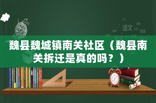 魏縣魏城鎮(zhèn)南關(guān)社區(qū)（魏縣南關(guān)拆遷是真的嗎？）