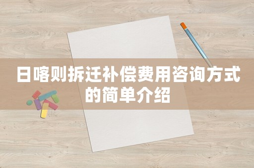 日喀則拆遷補償費用咨詢方式的簡單介紹