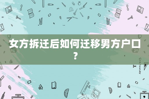 女方拆遷后如何遷移男方戶口？