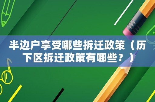 半邊戶享受哪些拆遷政策（歷下區拆遷政策有哪些？）