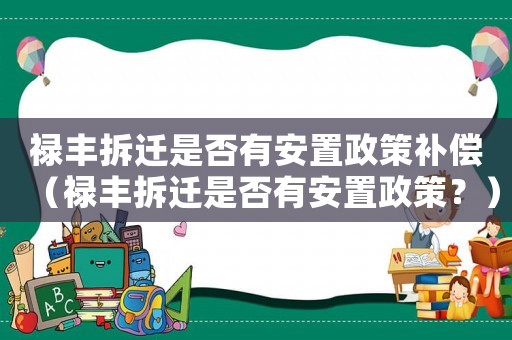 祿豐拆遷是否有安置政策補償（祿豐拆遷是否有安置政策？）