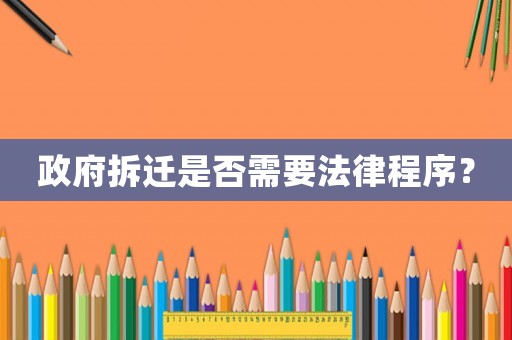政府拆遷是否需要法律程序？