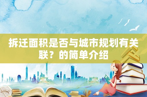 拆遷面積是否與城市規(guī)劃有關(guān)聯(lián)？的簡單介紹