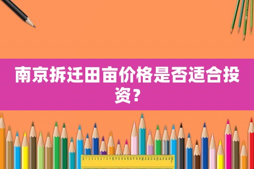 南京拆遷田畝價格是否適合投資？