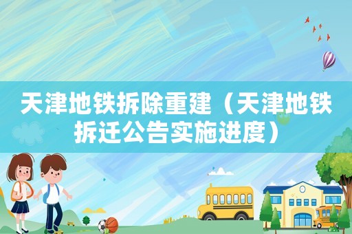 天津地鐵拆除重建（天津地鐵拆遷公告實施進度）