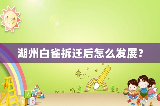 湖州白雀拆遷后怎么發展？