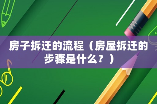 房子拆遷的流程（房屋拆遷的步驟是什么？）