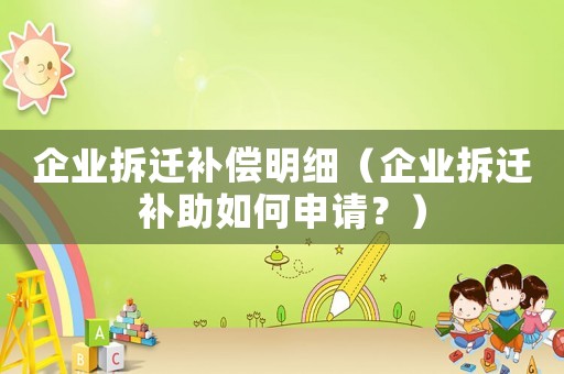 企業(yè)拆遷補(bǔ)償明細(xì)（企業(yè)拆遷補(bǔ)助如何申請(qǐng)？）