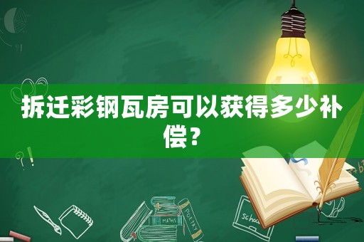 拆遷彩鋼瓦房可以獲得多少補償？
