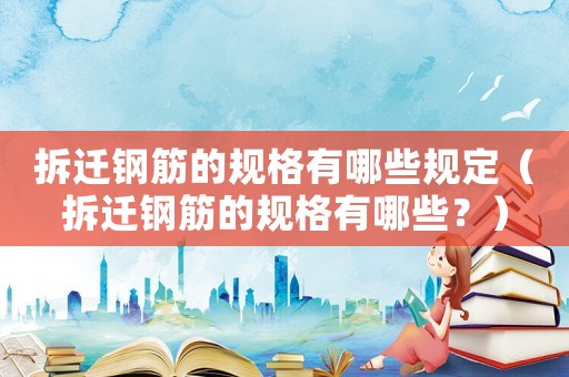 拆遷鋼筋的規格有哪些規定（拆遷鋼筋的規格有哪些？）