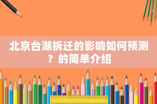 北京臺湖拆遷的影響如何預測？的簡單介紹