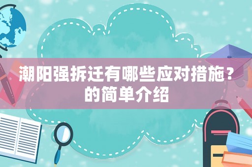 潮陽強拆遷有哪些應對措施？的簡單介紹